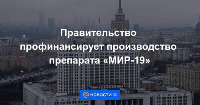 Михаил Мишустин - Правительство профинансирует производство препарата «МИР-19» - smartmoney.one
