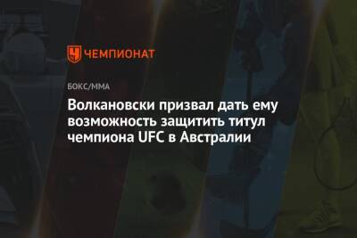 Дана Уайт - Волкановски призвал дать ему возможность защитить титул чемпиона UFC в Австралии - championat.com - Австралия - Президент