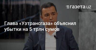 Глава «Узтрансгаза» объяснил убытки на 5 трлн сумов - gazeta.uz - Узбекистан