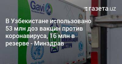 В Узбекистане использовано 53 млн доз вакцин против коронавируса, 16 млн в резерве — Минздрав - gazeta.uz - Узбекистан - Минздрав - Пресс-Служба