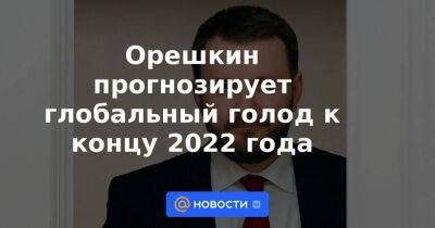 Индия - Орешкин прогнозирует глобальный голод к концу 2022 года - smartmoney.one - Россия - Украина - Сша - Германия - Индия
