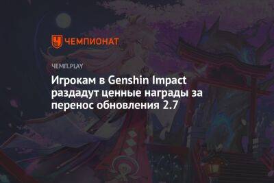 Игрокам в Genshin Impact раздадут ценные награды за перенос обновления 2.7 - championat.com - Китай - Covid-19