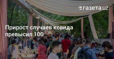 Прирост случаев ковида превысил 100 - gazeta.uz - Узбекистан - Ташкент - Covid-19 - Пресс-Служба