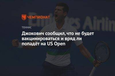 Джокович Новак - Джокович сообщил, что не будет вакцинироваться и вряд ли попадёт на US Open - championat.com - Сша - Австралия