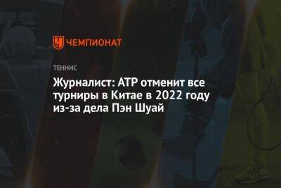Журналист: ATP отменит все турниры в Китае в 2022 году из-за дела Пэн Шуай - championat.com - Китай - Шанхай - Пекин