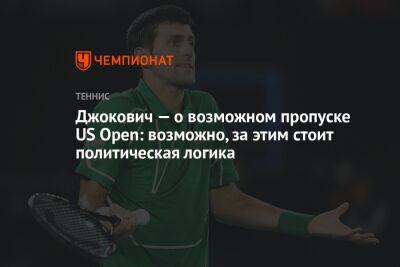 Джокович Новак - Джокович — о возможном пропуске US Open: возможно, за этим стоит политическая логика - championat.com - Сша - Австралия - Сербия