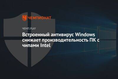 «Защитник Windows» снижает производительность ПК с процессорами Intel - championat.com