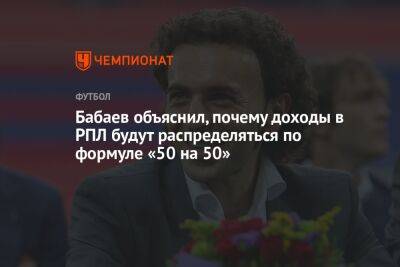 Андрей Панков - Бабаев объяснил, почему доходы в РПЛ будут распределяться по формуле «50 на 50» - championat.com - Россия
