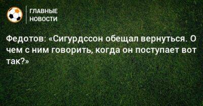 Федотов: «Сигурдссон обещал вернуться. О чем с ним говорить, когда он поступает вот так?» - bombardir.ru