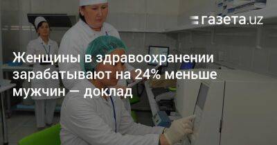 Женщины в здравоохранении зарабатывают на 24% меньше мужчин — доклад - gazeta.uz - Узбекистан