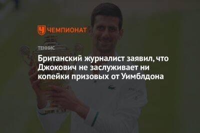 Джокович Новак - Британский журналист заявил, что Джокович не заслуживает ни копейки призовых от Уимблдона - championat.com - Англия - Сербия