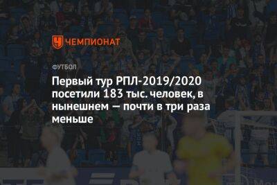 Первый тур РПЛ-2019/2020 посетили 183 тыс. человек, в нынешнем — почти в три раза меньше - championat.com - Россия