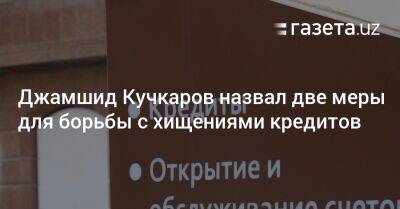 Джамшид Кучкаров назвал две меры для борьбы с хищениями кредитов - gazeta.uz - Узбекистан