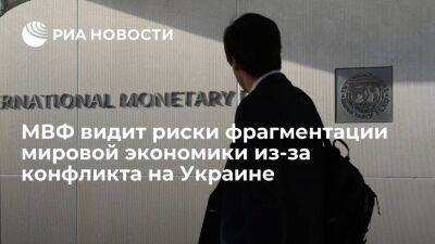 Кристалина Георгиева - МВФ предупредил о рисках фрагментации мировой экономики из-за конфликта на Украине - smartmoney.one - Украина