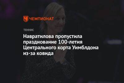 Навратилова пропустила празднование 100-летия Центрального корта Уимблдона из-за ковида - championat.com - Лондон