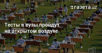 Тесты в вузы пройдут на открытом воздухе - gazeta.uz - Узбекистан