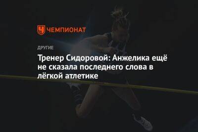 Тренер Сидоровой: Анжелика ещё не сказала последнего слова в лёгкой атлетике - championat.com - Токио