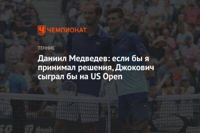 Даниил Медведев - Джокович Новак - Даниил Медведев: если бы я принимал решения, Джокович сыграл бы на US Open - championat.com - Россия - Сша - Нью-Йорк