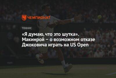 Джокович Новак - «Я думаю, что это шутка». Макинрой − о возможном отказе Джоковича играть на US Open - championat.com - Сша - Канада - Covid-19