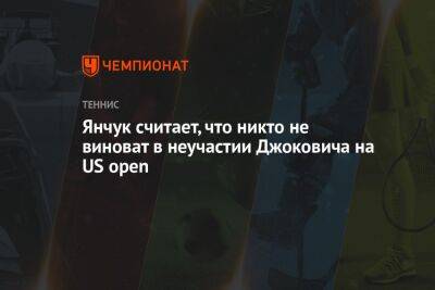 Джокович Новак - Янчук считает, что никто не виноват в неучастии Джоковича на US open - championat.com - Россия - Сша - Австралия - Сербия