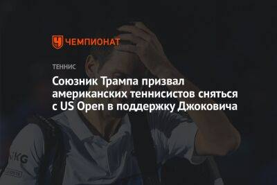 Дональд Трамп - Даниил Медведев - Союзник Трампа призвал американских теннисистов сняться с US Open в поддержку Джоковича - championat.com - Россия - Сша - Нью-Йорк