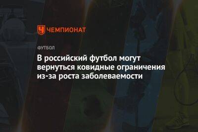 В российский футбол могут вернуться ковидные ограничения из-за роста заболеваемости - championat.com