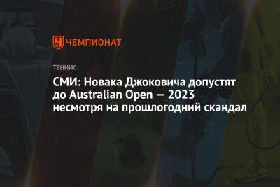 СМИ: Новака Джоковича допустят до Australian Open — 2023 несмотря на прошлогодний скандал - championat.com - Сша - Австралия