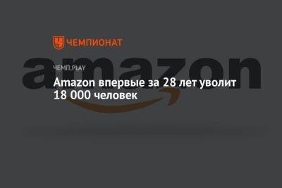 Amazon впервые за 28 лет уволит 18 000 человек - championat.com