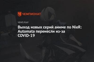 Выход новых серий аниме по NieR: Automata перенесли из-за COVID-19 - championat.com