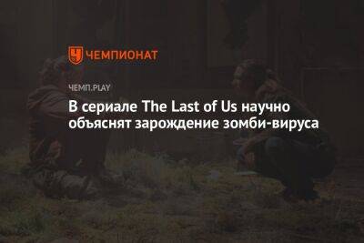 В сериале The Last of Us научно объяснят зарождение зомби-вируса - championat.com