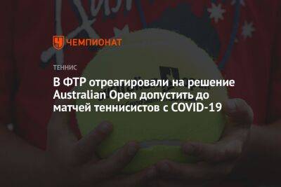 В ФТР отреагировали на решение Australian Open допустить до матчей теннисистов с COVID-19 - championat.com - Россия - Австралия